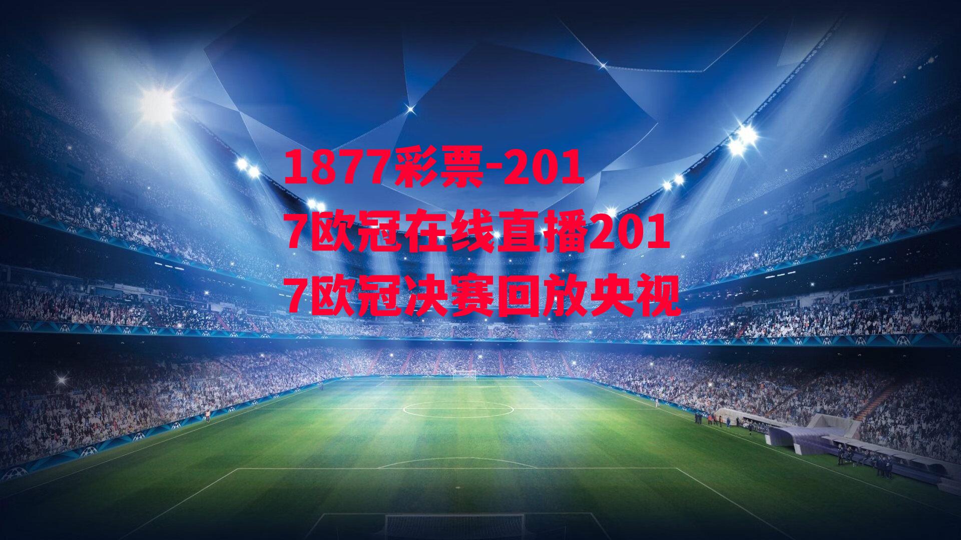 2017欧冠在线直播2017欧冠决赛回放央视